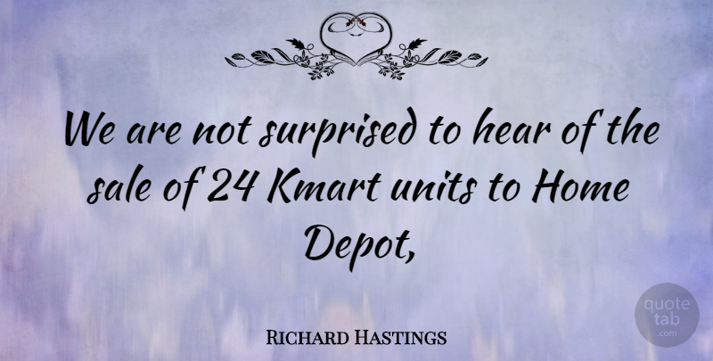 Richard Hastings Quote About Hear, Home, Sale, Surprised: We Are Not Surprised To...