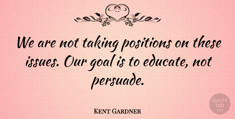 Kent Gardner Quote About Goal, Positions, Taking: We Are Not Taking Positions...