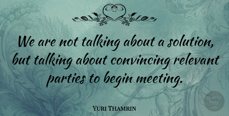 Yuri Thamrin Quote About Begin, Convincing, Parties, Relevant, Talking: We Are Not Talking About...
