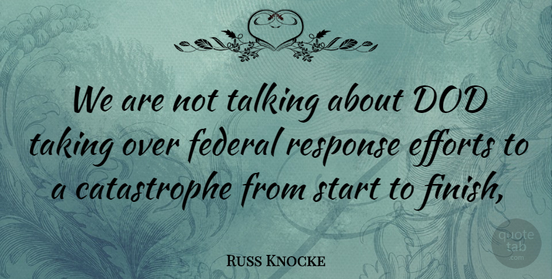 Russ Knocke Quote About Efforts, Federal, Response, Start, Taking: We Are Not Talking About...