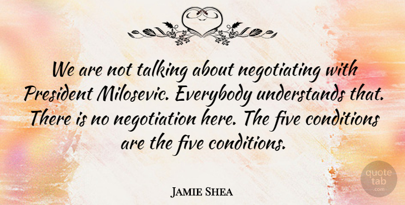 Jamie Shea Quote About Conditions, Everybody, Five, President, Talking: We Are Not Talking About...