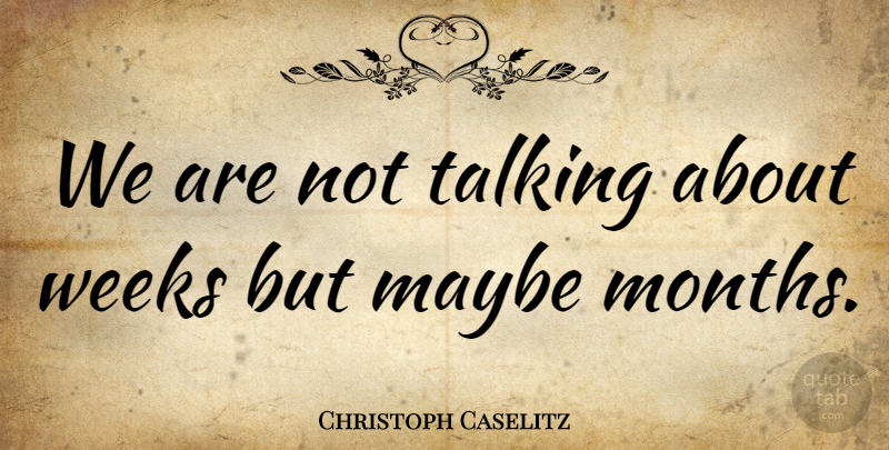 Christoph Caselitz Quote About Maybe, Talking, Weeks: We Are Not Talking About...