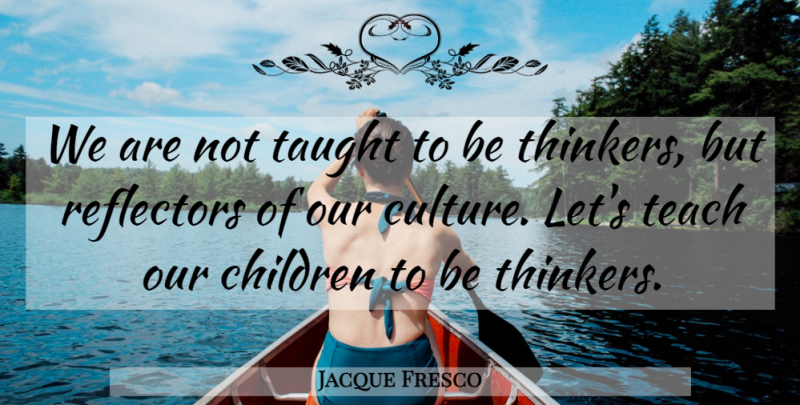 Jacque Fresco Quote About Children, Culture, Taught: We Are Not Taught To...