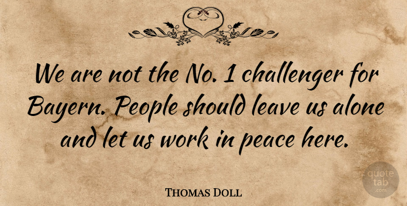 Thomas Doll Quote About Alone, Challenger, Leave, Peace, People: We Are Not The No...