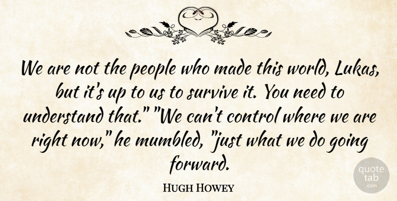 Hugh Howey Quote About People, Needs, World: We Are Not The People...