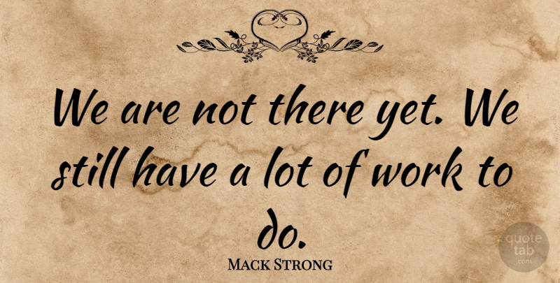 Mack Strong Quote About Work: We Are Not There Yet...