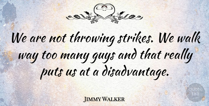 Jimmy Walker Quote About Guys, Puts, Throwing, Walk: We Are Not Throwing Strikes...