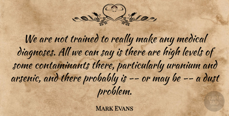 Mark Evans Quote About Dust, High, Levels, Medical, Trained: We Are Not Trained To...