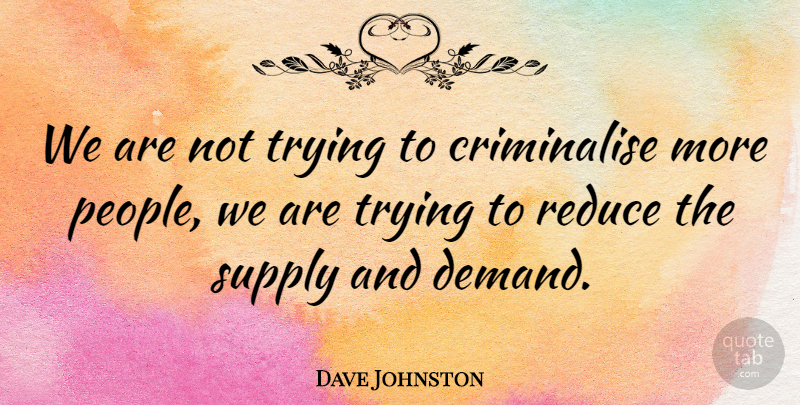 Dave Johnston Quote About Reduce, Supply, Trying: We Are Not Trying To...