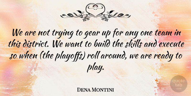 Dena Montini Quote About Build, Execute, Gear, Ready, Roll: We Are Not Trying To...