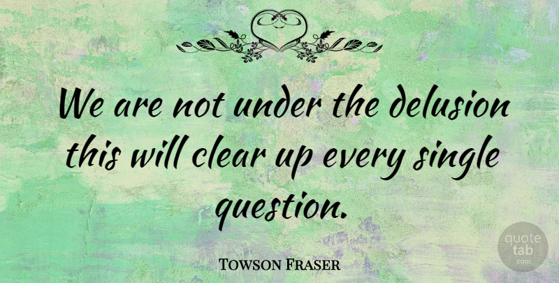 Towson Fraser Quote About Clear, Delusion, Single: We Are Not Under The...