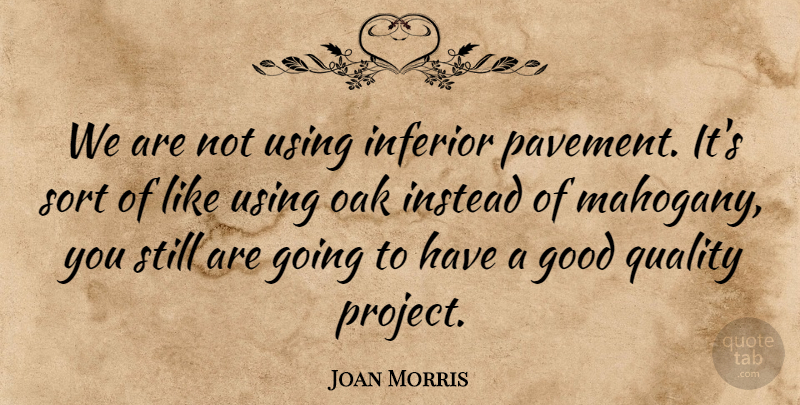 Joan Morris Quote About Good, Inferior, Instead, Oak, Quality: We Are Not Using Inferior...