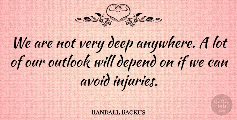 Randall Backus Quote About Avoid, Deep, Depend, Outlook: We Are Not Very Deep...