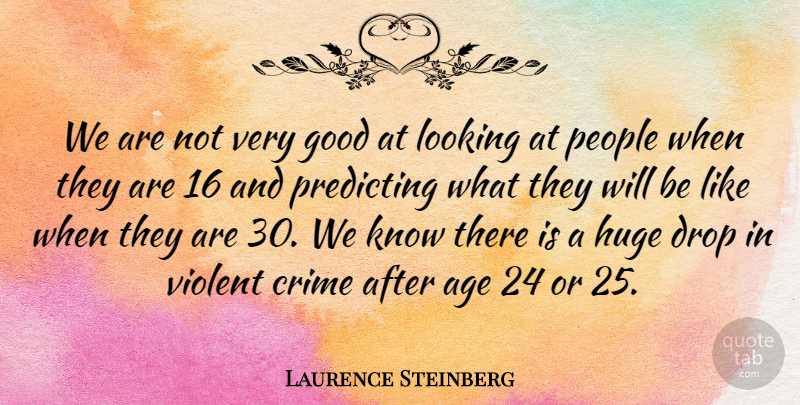 Laurence Steinberg Quote About Age, Crime, Drop, Good, Huge: We Are Not Very Good...