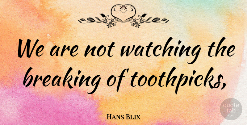 Hans Blix Quote About Breaking, Watching: We Are Not Watching The...