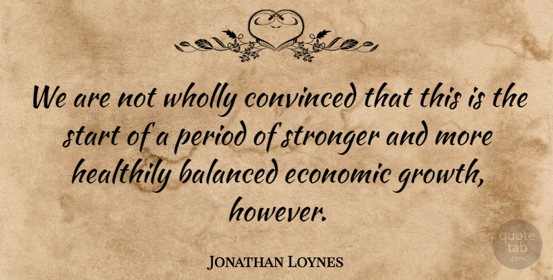 Jonathan Loynes Quote About Balanced, Convinced, Economic, Period, Start: We Are Not Wholly Convinced...
