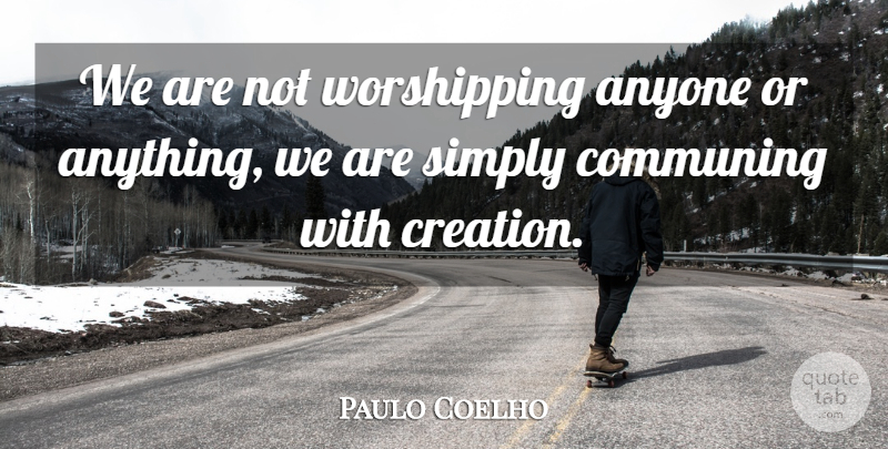 Paulo Coelho Quote About Creation: We Are Not Worshipping Anyone...