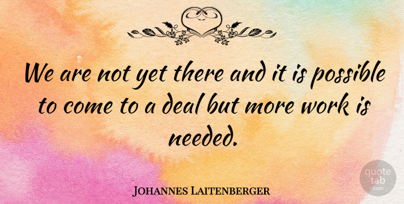 Johannes Laitenberger Quote About Deal, Possible, Work: We Are Not Yet There...