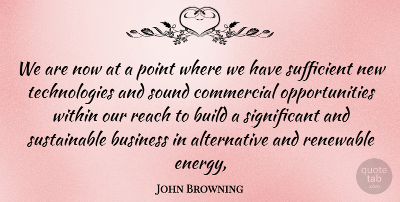 John Browning Quote About Build, Business, Commercial, Point, Reach: We Are Now At A...