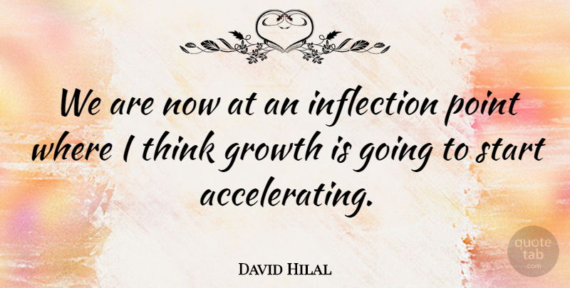 David Hilal Quote About Growth, Point, Start: We Are Now At An...