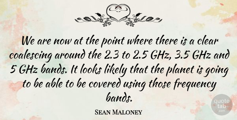 Sean Maloney Quote About Clear, Covered, Frequency, Likely, Looks: We Are Now At The...