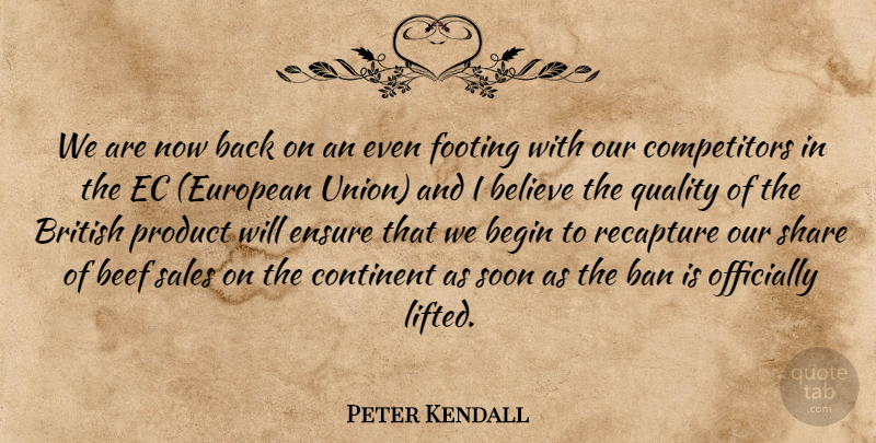 Peter Kendall Quote About Ban, Beef, Begin, Believe, British: We Are Now Back On...