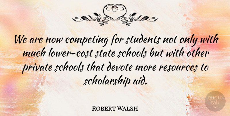Robert Walsh Quote About Competing, Devote, Private, Resources, Schools: We Are Now Competing For...