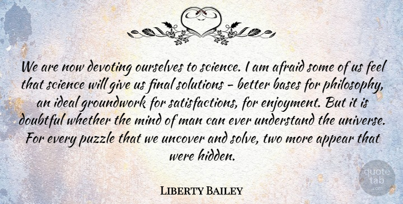 Liberty Bailey Quote About Afraid, Appear, Bases, Doubtful, Final: We Are Now Devoting Ourselves...