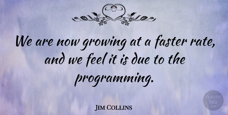 Jim Collins Quote About Due, Faster, Growing: We Are Now Growing At...