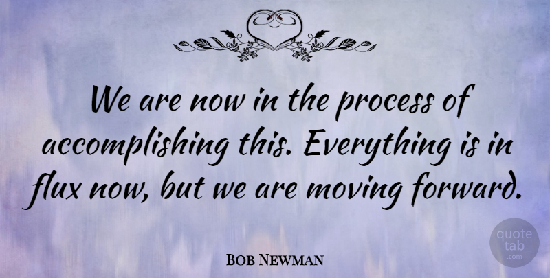 Bob Newman Quote About Achievement, Flux, Moving, Process: We Are Now In The...