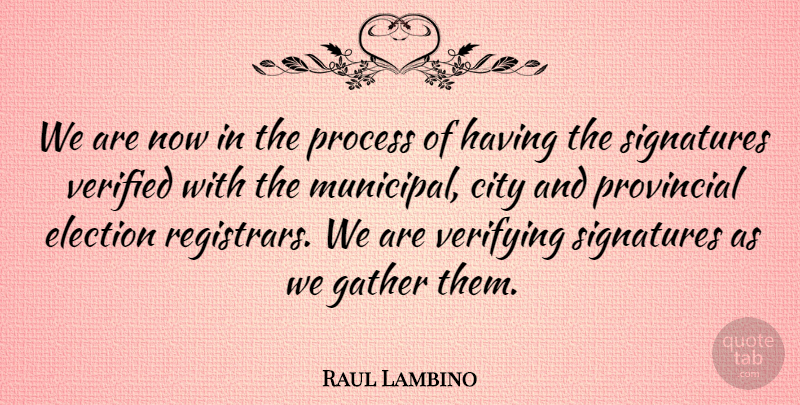 Raul Lambino Quote About City, Election, Gather, Process, Provincial: We Are Now In The...