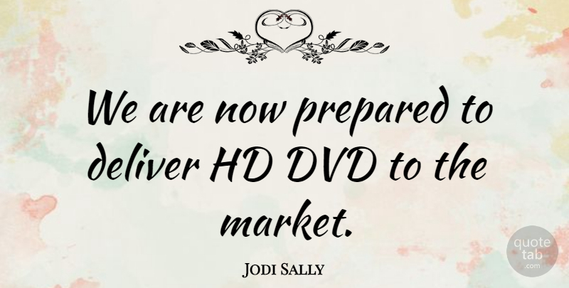 Jodi Sally Quote About Deliver, Dvd, Prepared: We Are Now Prepared To...