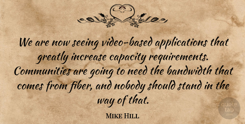Mike Hill Quote About Bandwidth, Capacity, Greatly, Increase, Nobody: We Are Now Seeing Video...