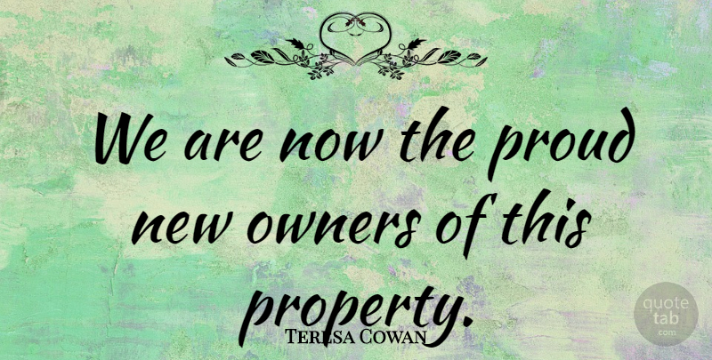 Teresa Cowan Quote About Owners, Proud: We Are Now The Proud...
