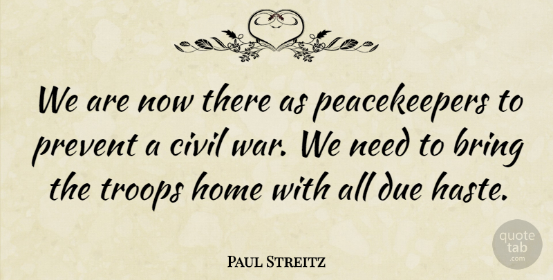 Paul Streitz Quote About Bring, Civil, Due, Home, Prevent: We Are Now There As...