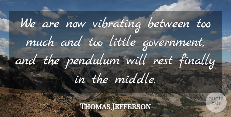 Thomas Jefferson Quote About Government, Politics, Littles: We Are Now Vibrating Between...