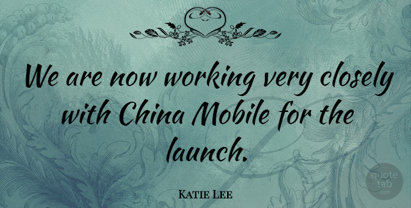 Katie Lee Quote About China, Closely, Mobile: We Are Now Working Very...