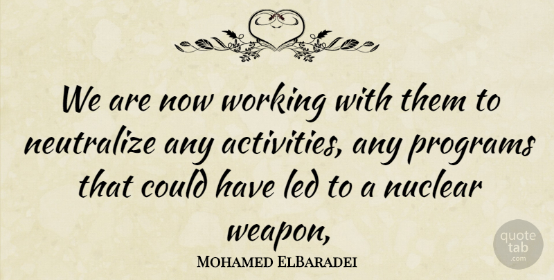Mohamed ElBaradei Quote About Led, Nuclear, Programs: We Are Now Working With...