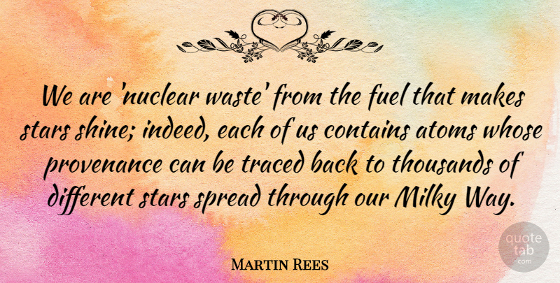 Martin Rees Quote About Atoms, Contains, Fuel, Spread, Thousands: We Are Nuclear Waste From...