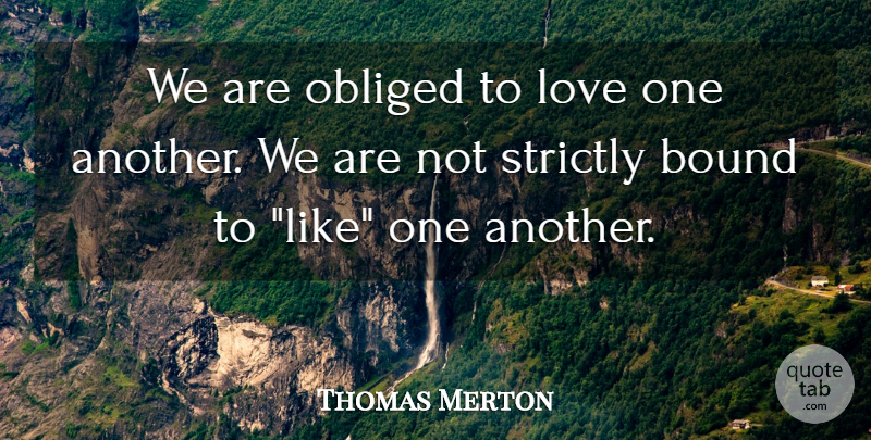 Thomas Merton Quote About Best Love, Love One Another, Bounds: We Are Obliged To Love...