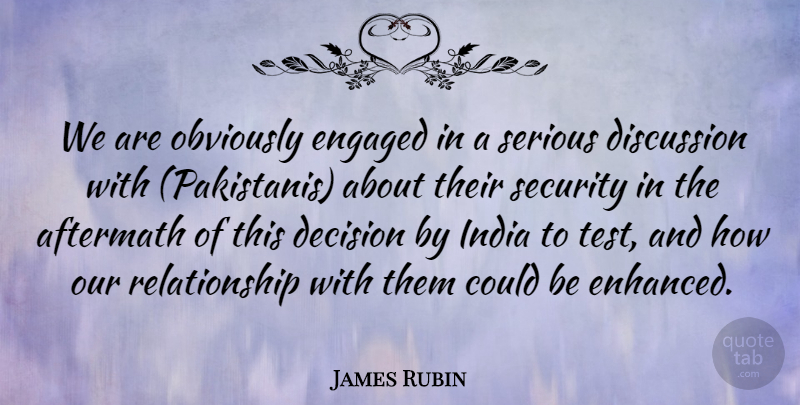 James Rubin Quote About Aftermath, Decision, Discussion, Engaged, India: We Are Obviously Engaged In...