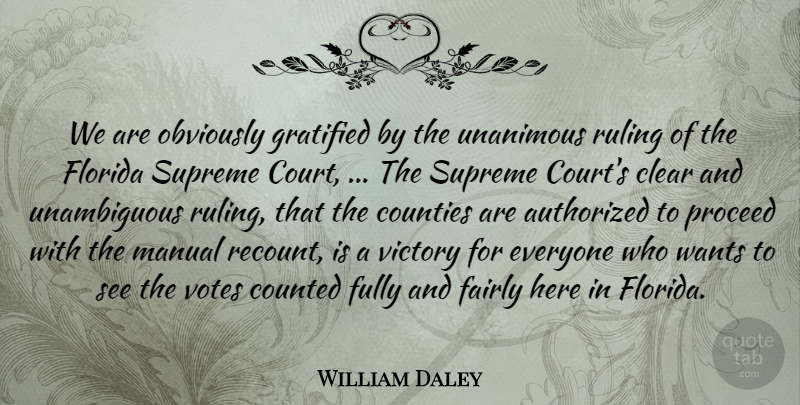 William Daley Quote About Authorized, Clear, Counted, Counties, Fairly: We Are Obviously Gratified By...