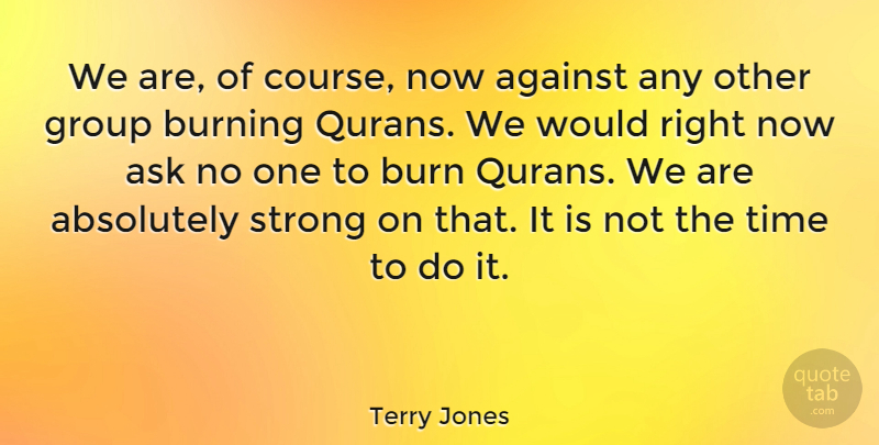 Terry Jones Quote About Strong, Burning, Quran: We Are Of Course Now...