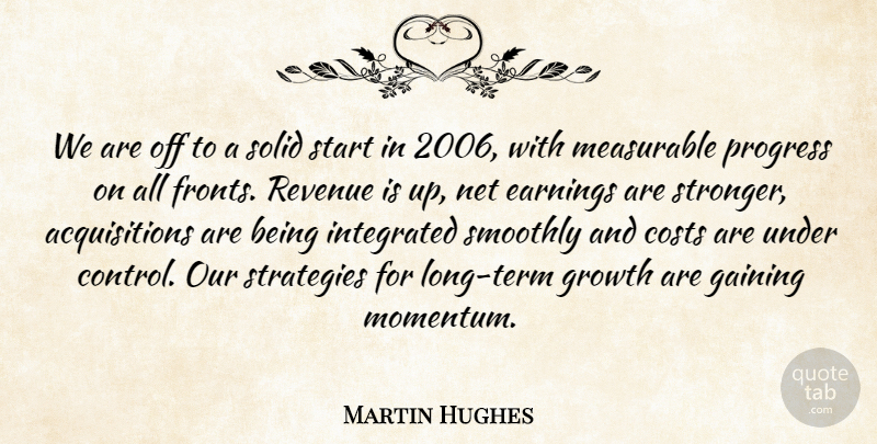 Martin Hughes Quote About Costs, Earnings, Gaining, Growth, Integrated: We Are Off To A...