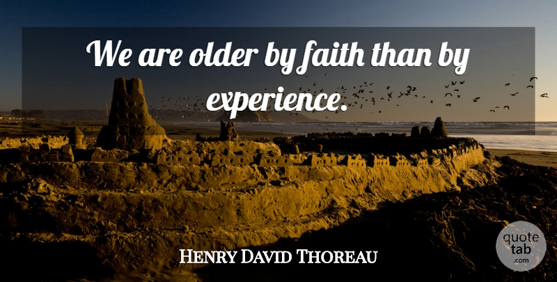 Henry David Thoreau Quote About Faith, Experience: We Are Older By Faith...