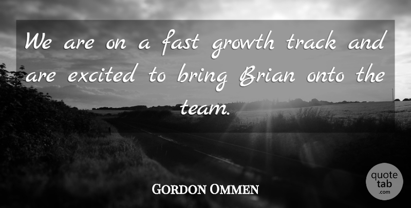 Gordon Ommen Quote About Brian, Bring, Excited, Fast, Growth: We Are On A Fast...