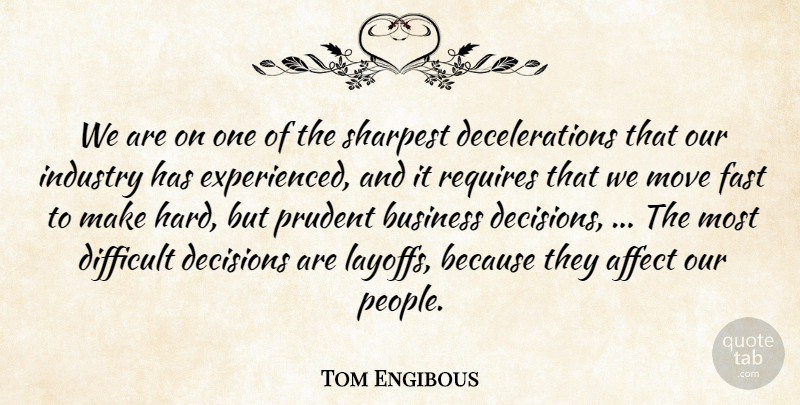 Tom Engibous Quote About Affect, Business, Decisions, Difficult, Fast: We Are On One Of...