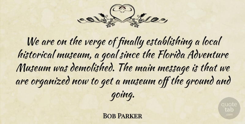 Bob Parker Quote About Adventure, Finally, Florida, Goal, Ground: We Are On The Verge...