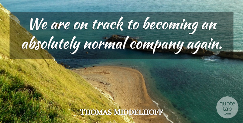 Thomas Middelhoff Quote About Absolutely, Becoming, Company, Normal, Track: We Are On Track To...