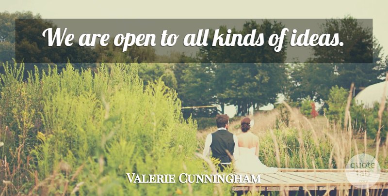 Valerie Cunningham Quote About Ideas, Kinds, Open: We Are Open To All...
